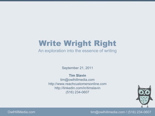 Write Wright RightAn exploration into the essence of writing Tim Slavin tim@owlhillmedia.com http://linkedin.com/in/timslavin (516) 234-0607 This presentation is copyrighted by Owl Hill Media. Fair use with an explicit reference to this presentation is okay. 
