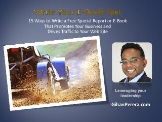 15 Ways to Write a Free Special Report or E-Book
That Promotes Your Business and
Drives Traffic to Your Web Site
Leveraging your
leadership
GihanPerera.com
 