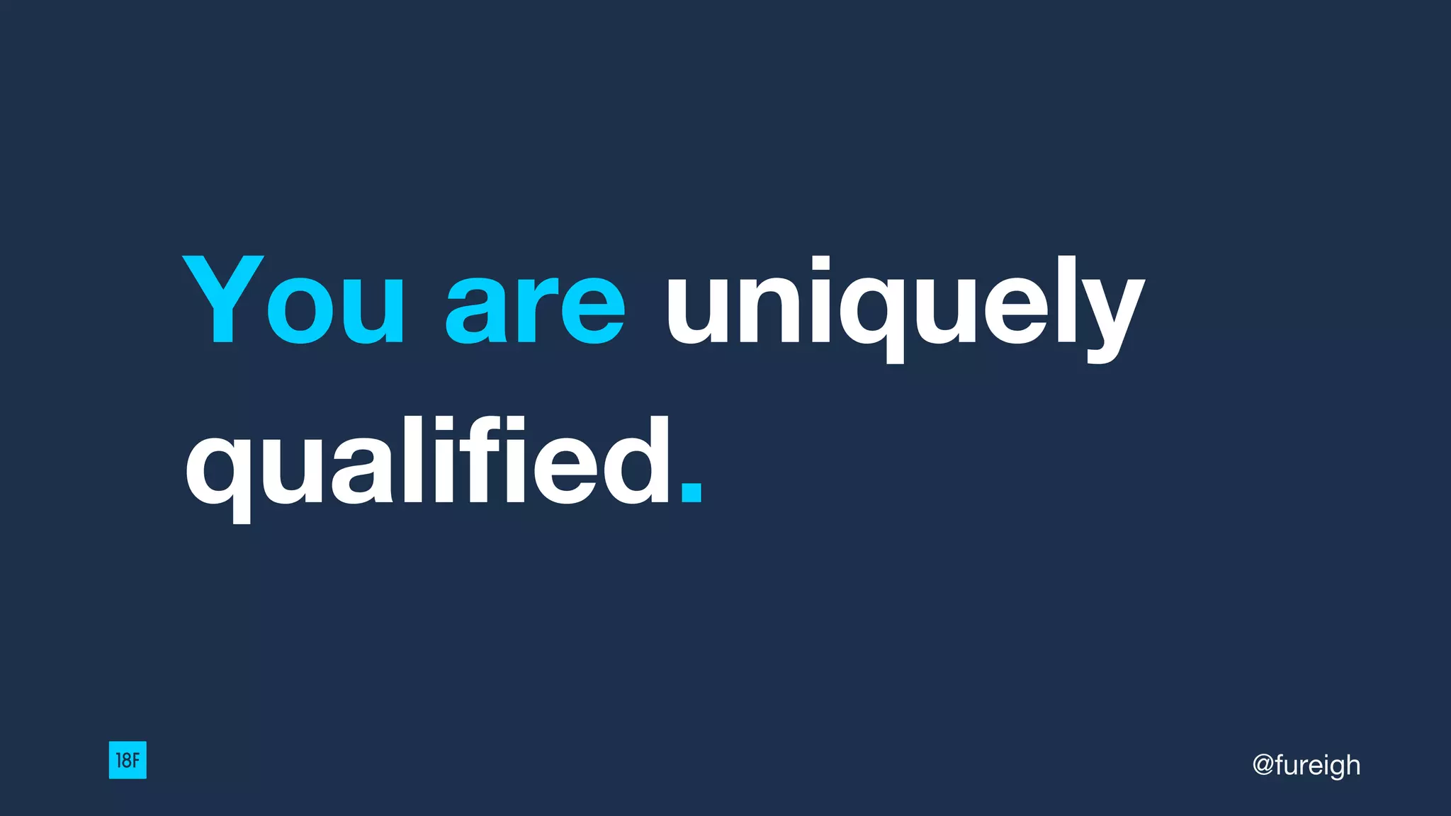 You are uniquely
qualified.
@fureigh
 