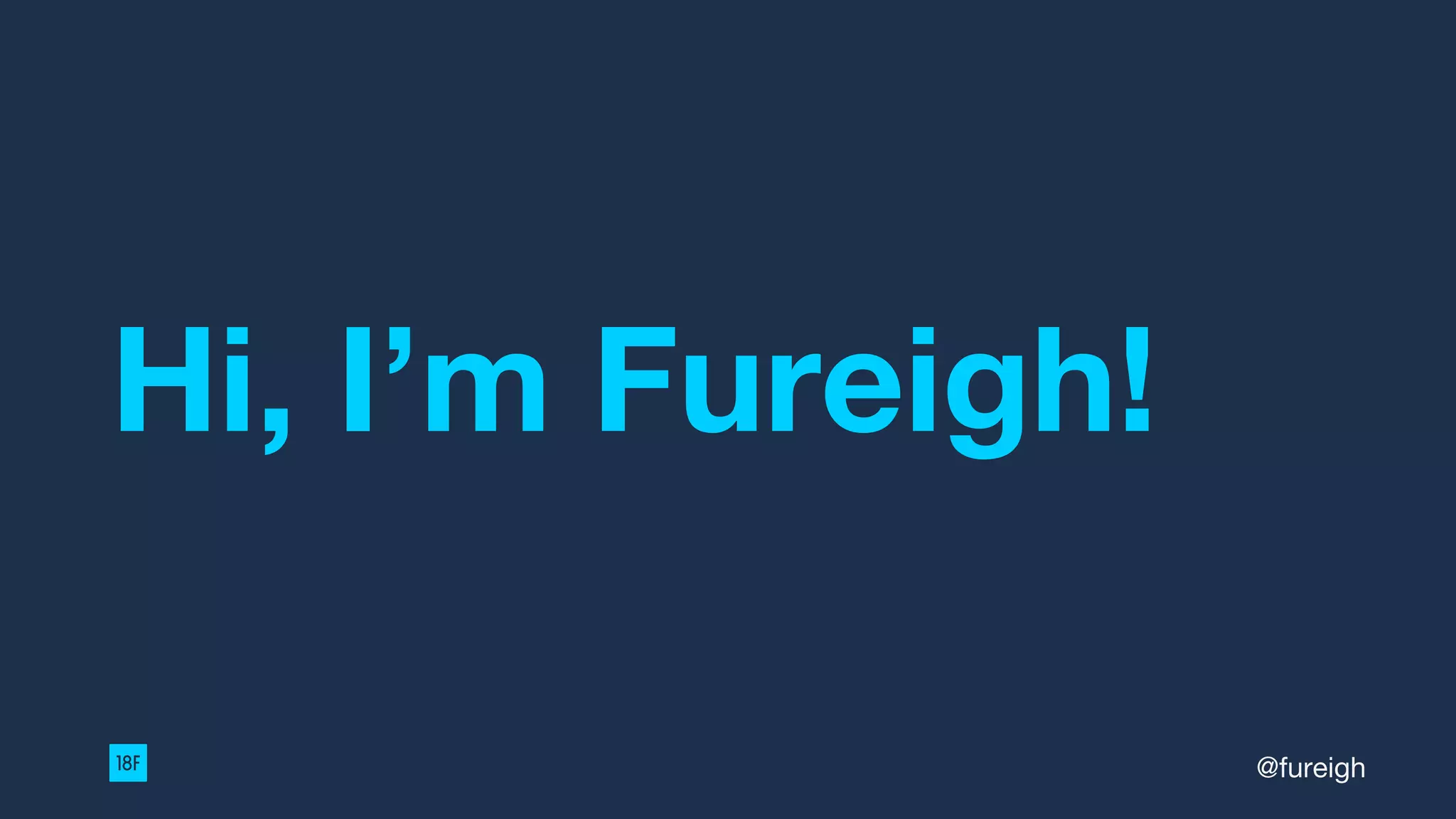 Hi, I’m Fureigh!
@fureigh
 