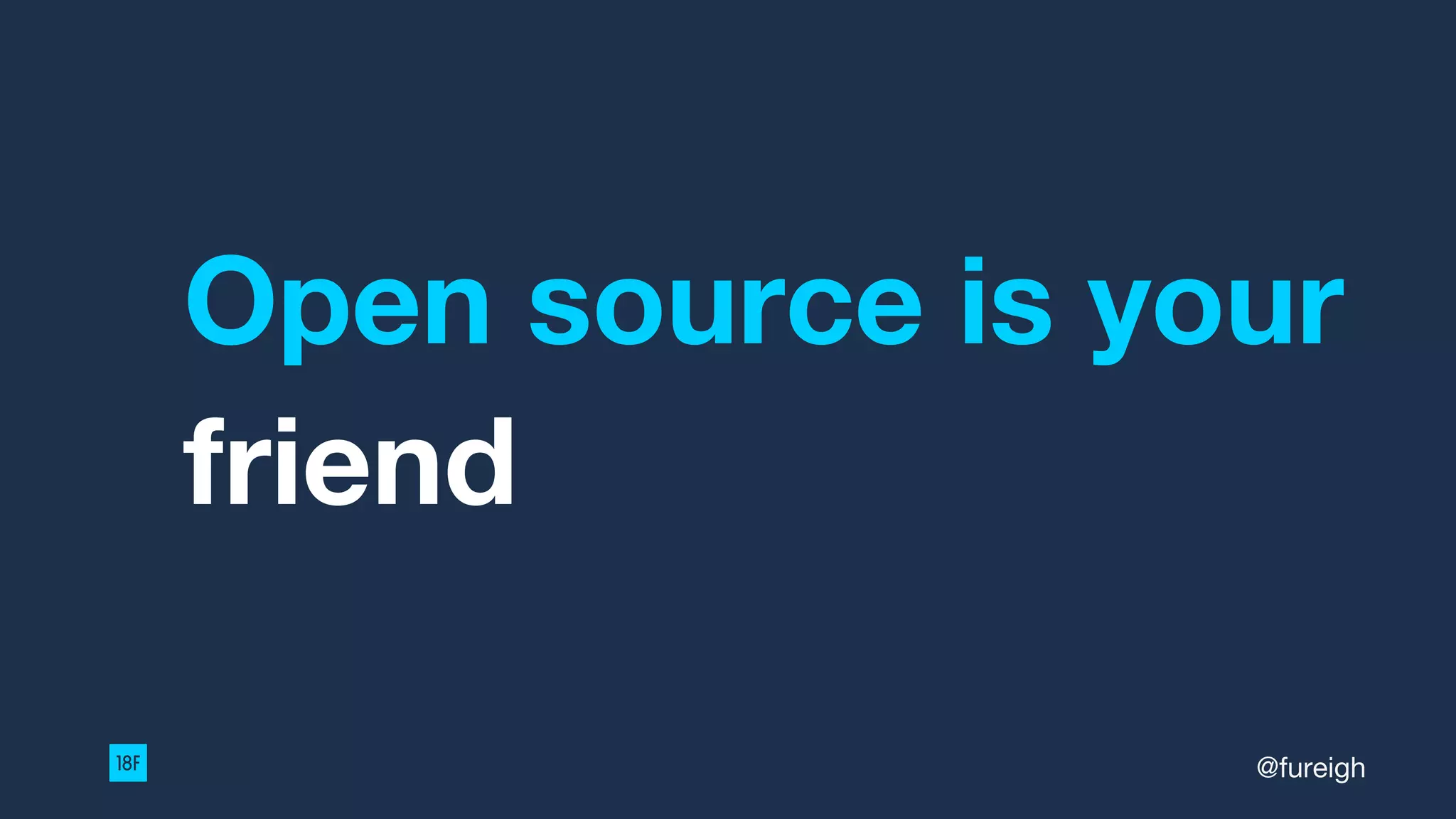 Open source is your
friend
@fureigh
 