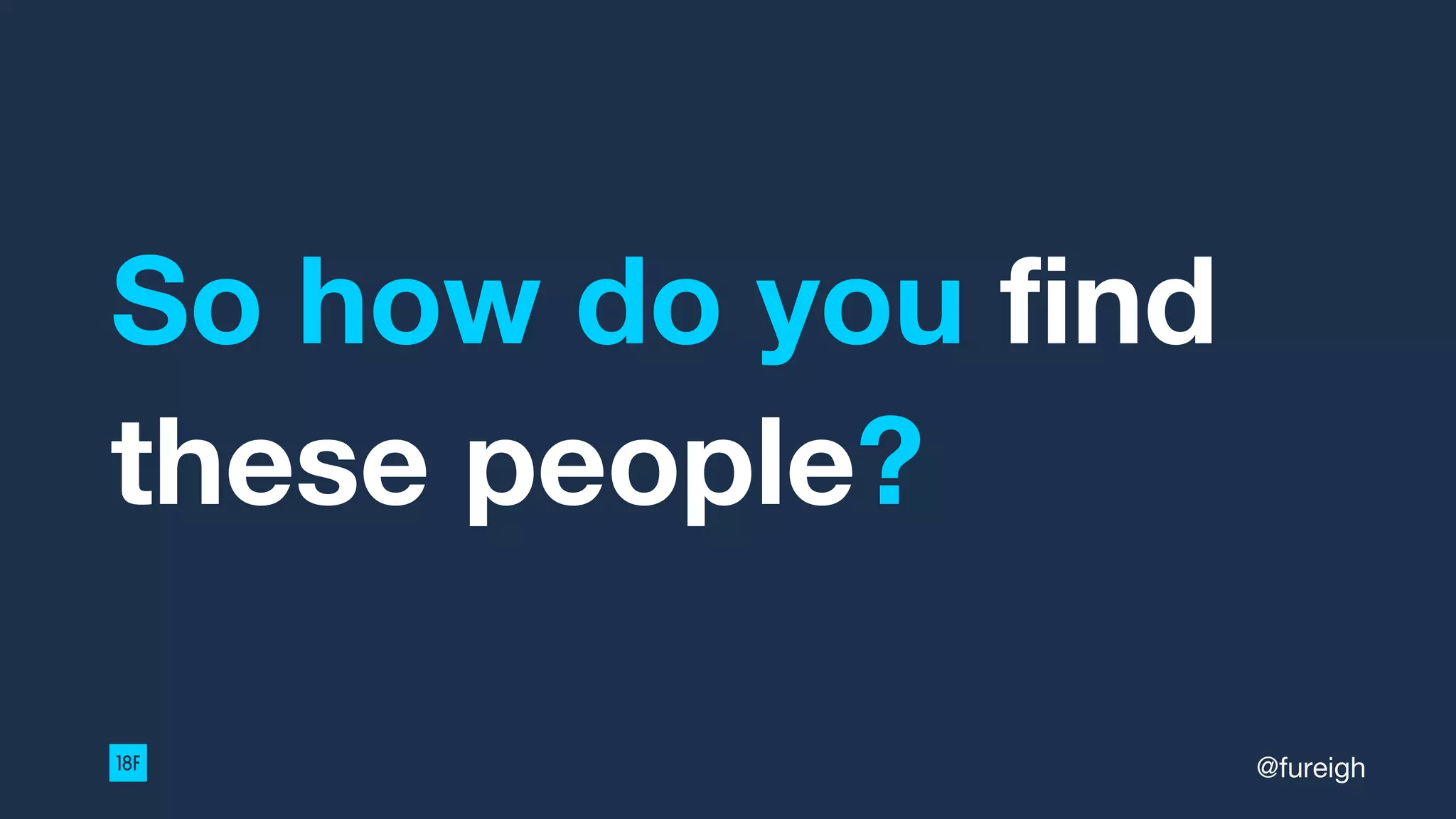 So how do you find
these people?
@fureigh
 