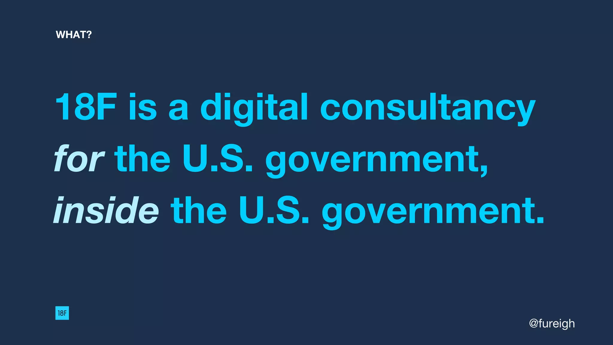 18F is a digital consultancy
for the U.S. government,
inside the U.S. government.
WHAT?
@fureigh
 