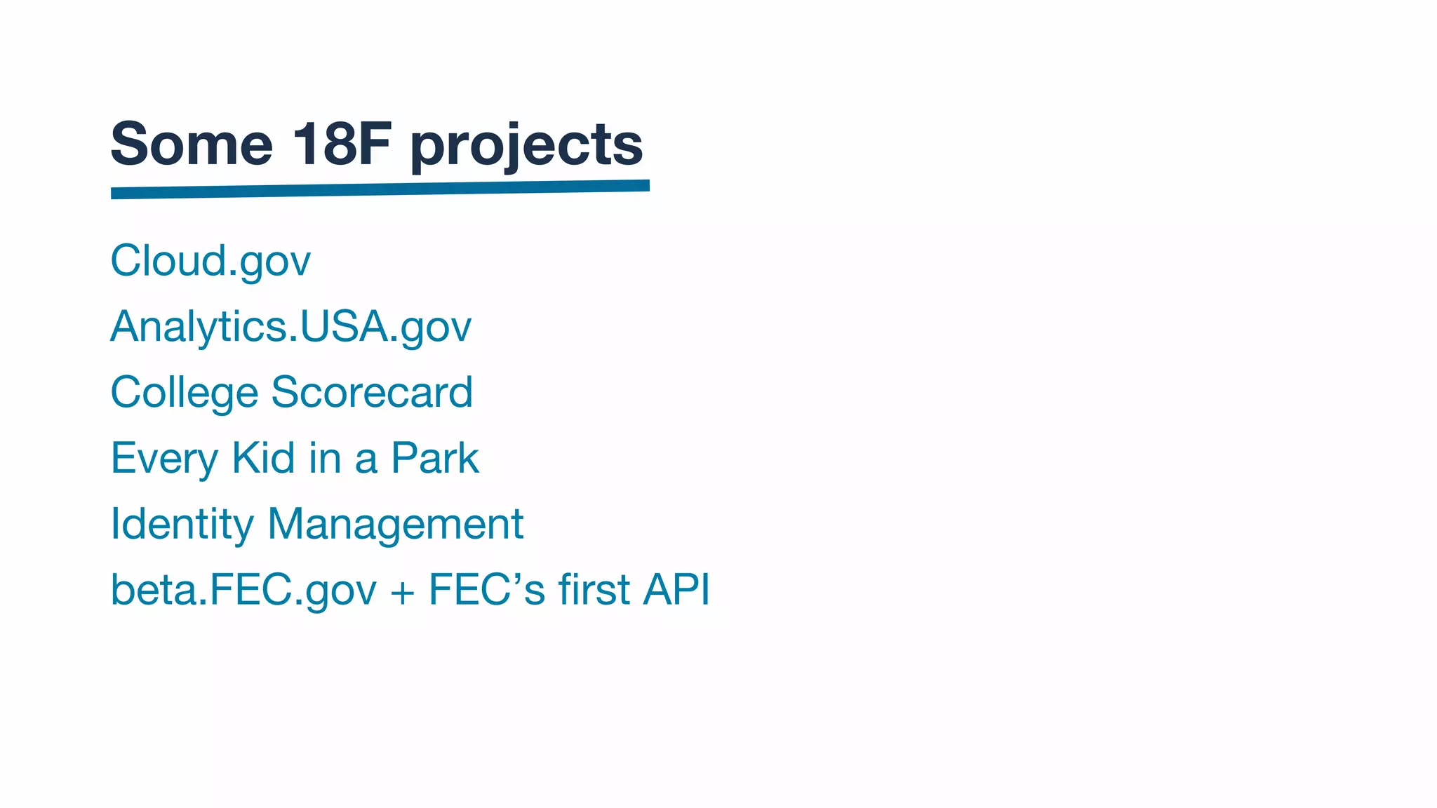 Cloud.gov
Analytics.USA.gov
College Scorecard
Every Kid in a Park
Identity Management
beta.FEC.gov + FEC’s first API
Some 18F projects
 