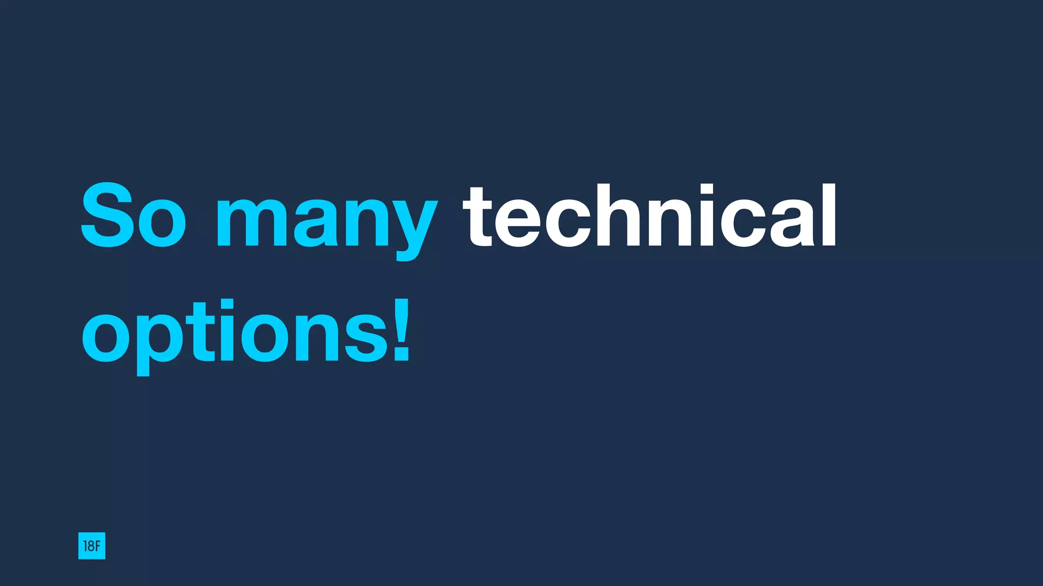 So many technical
options!
 