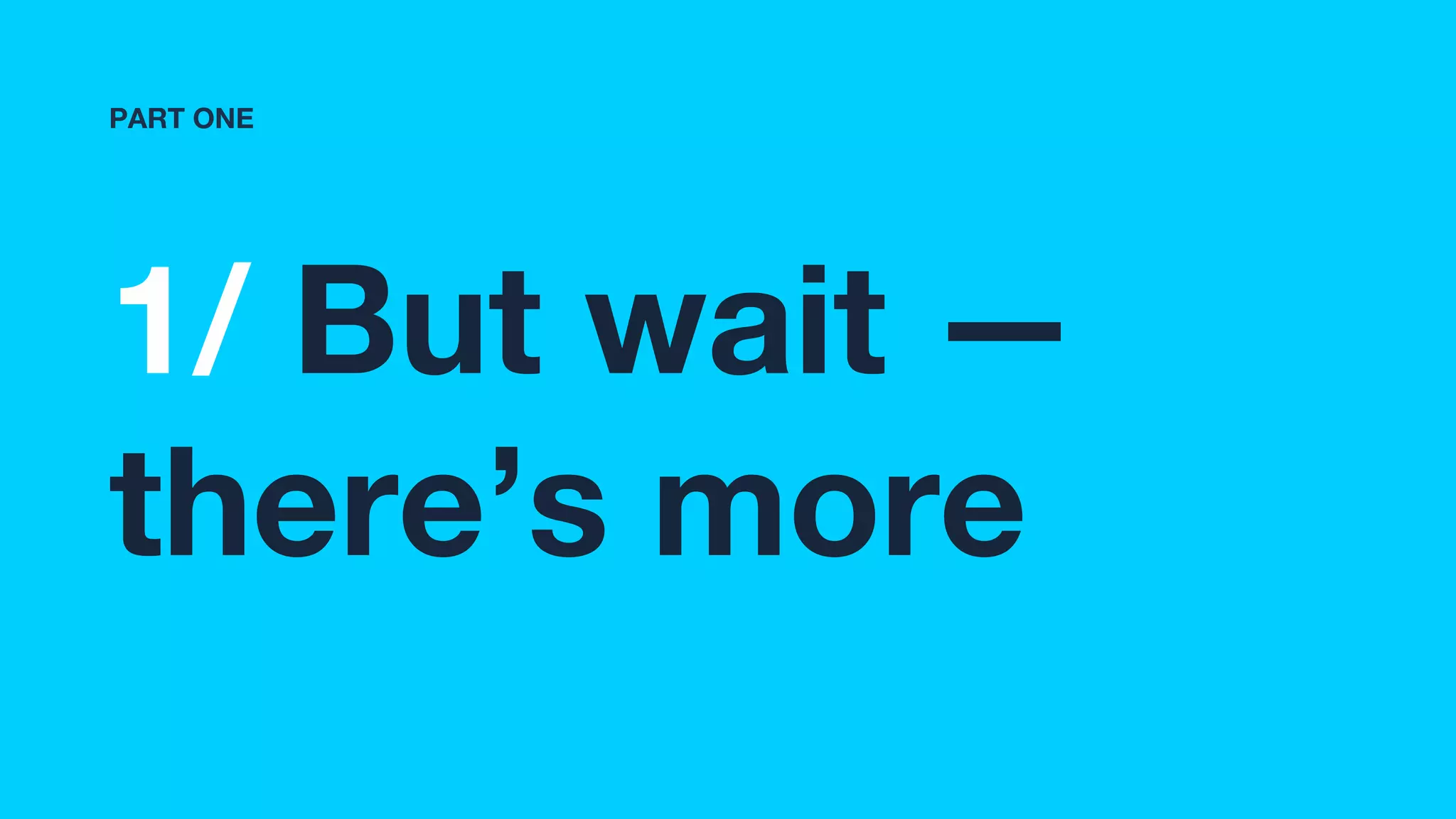 1/ But wait —
there’s more
PART ONE
 