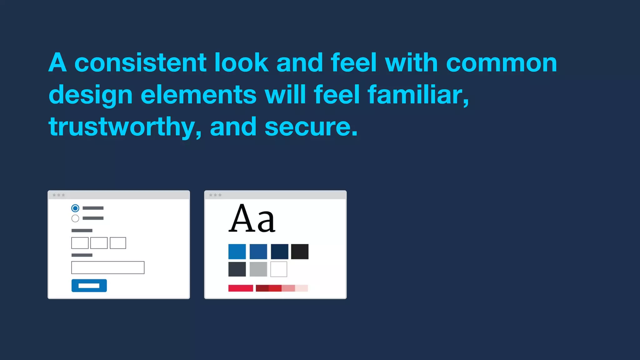 A consistent look and feel with common
design elements will feel familiar,
trustworthy, and secure.
 