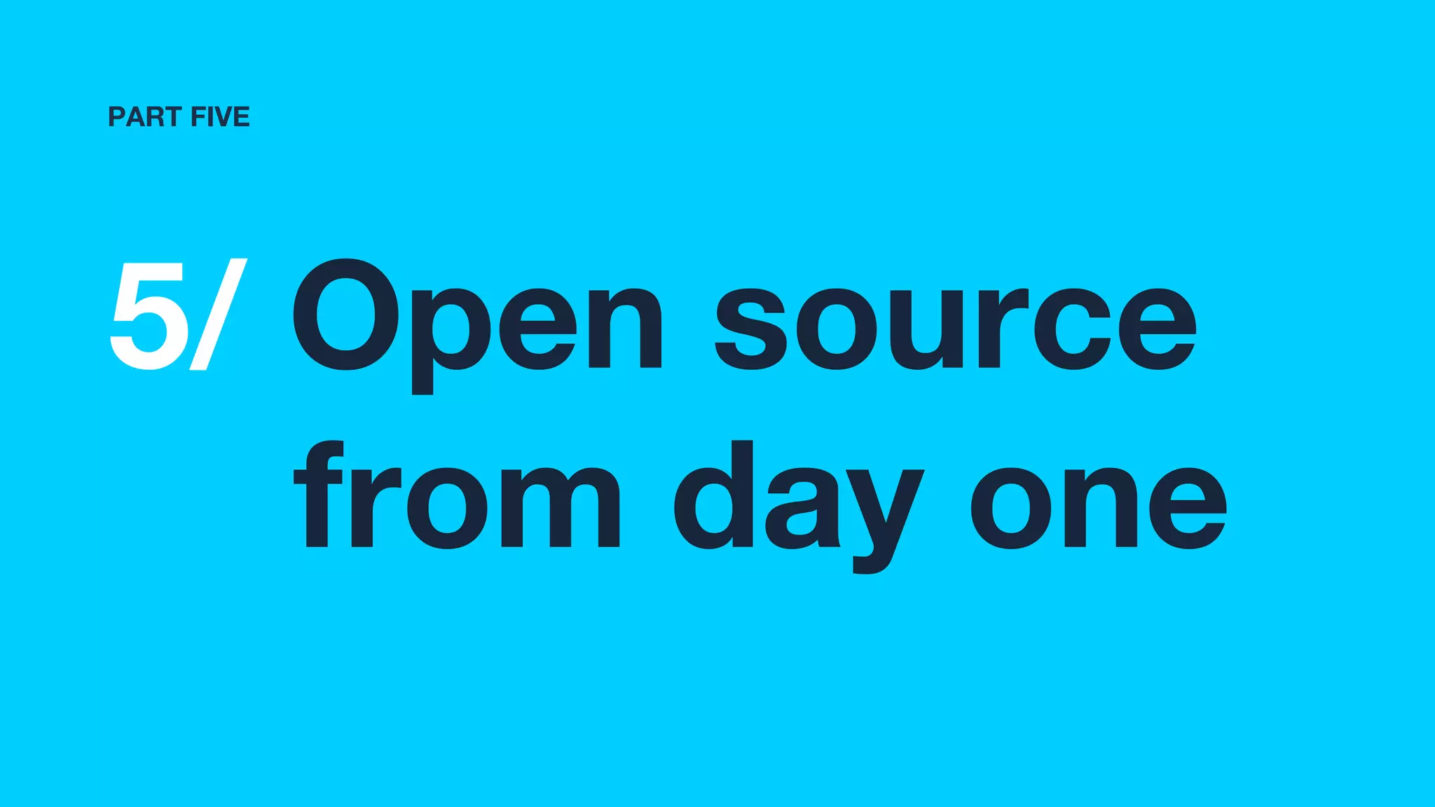 5/ Open source
from day one
PART FIVE
 