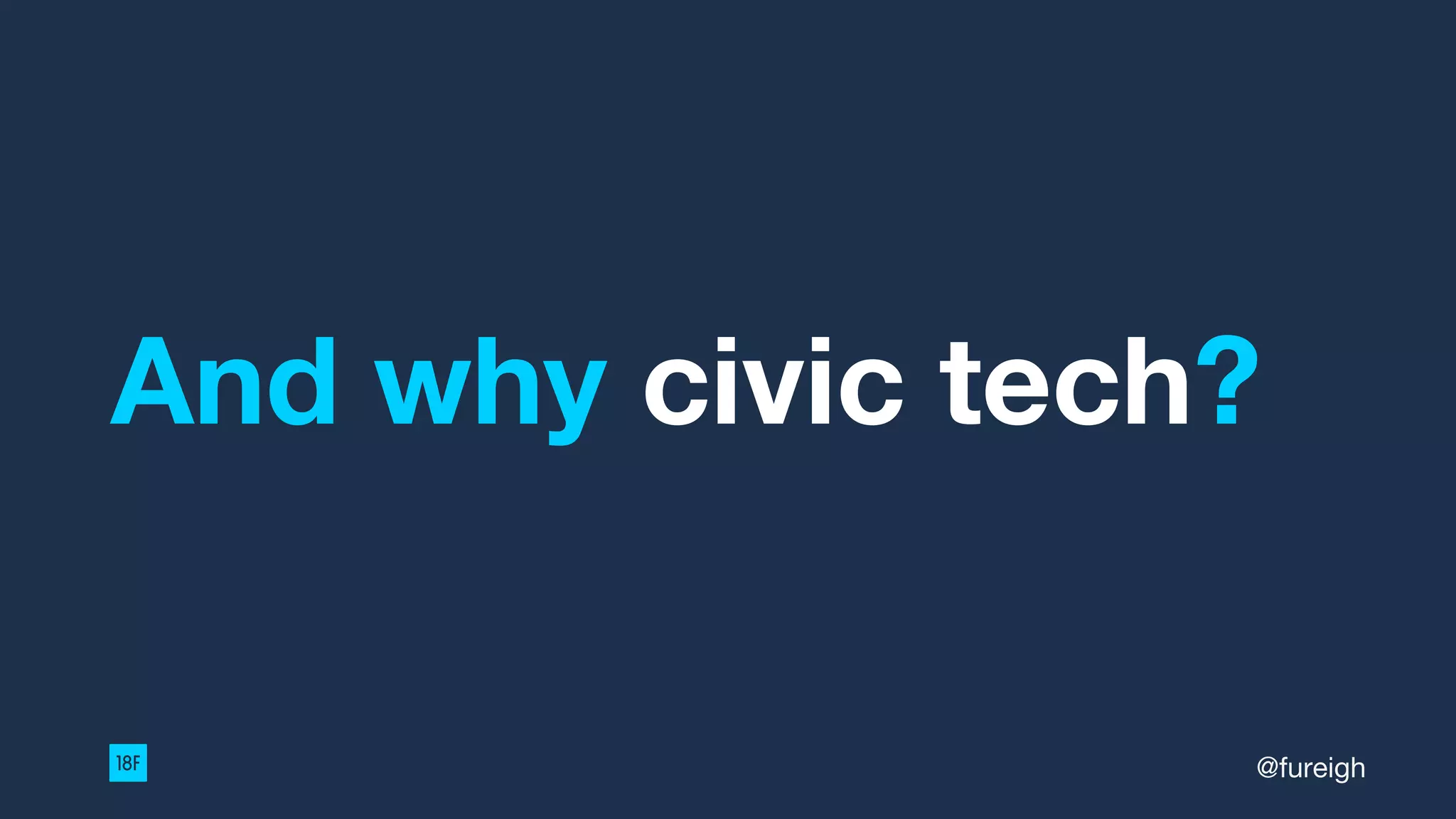 And why civic tech?
@fureigh
 