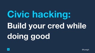 Civic hacking:
Build your cred while
doing good
@fureigh
 