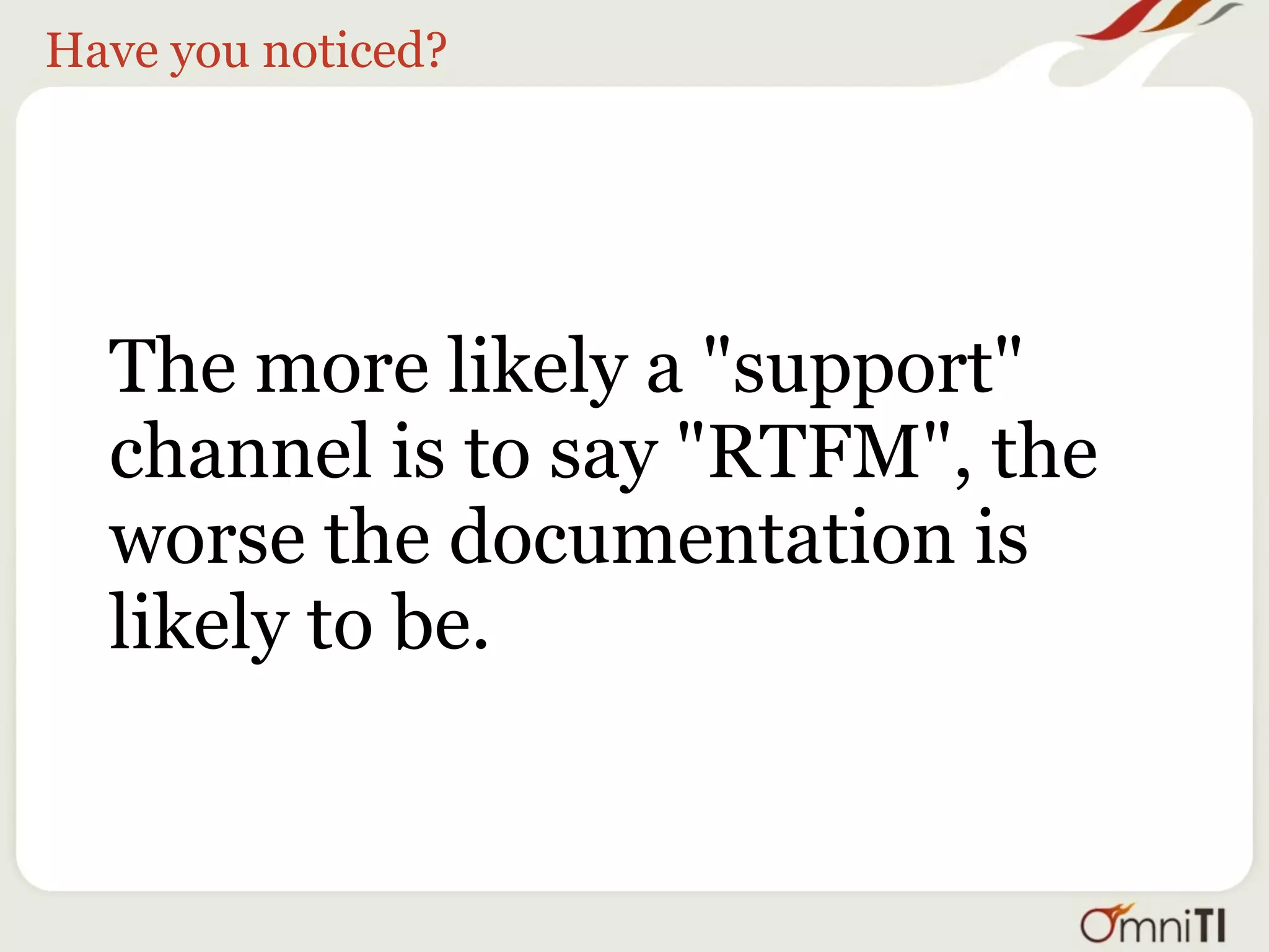 Have you noticed?




  The more likely a "support"
  channel is to say "RTFM", the
  worse the documentation is
  likely to be.
 