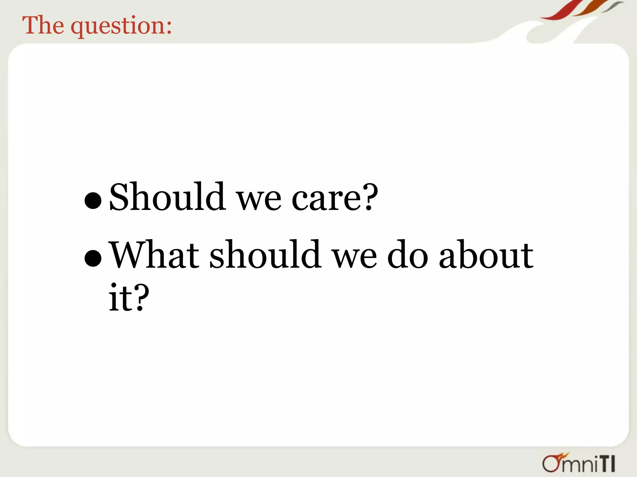 The question:




    •  Should we care?
    • What should we do about
       it?
 