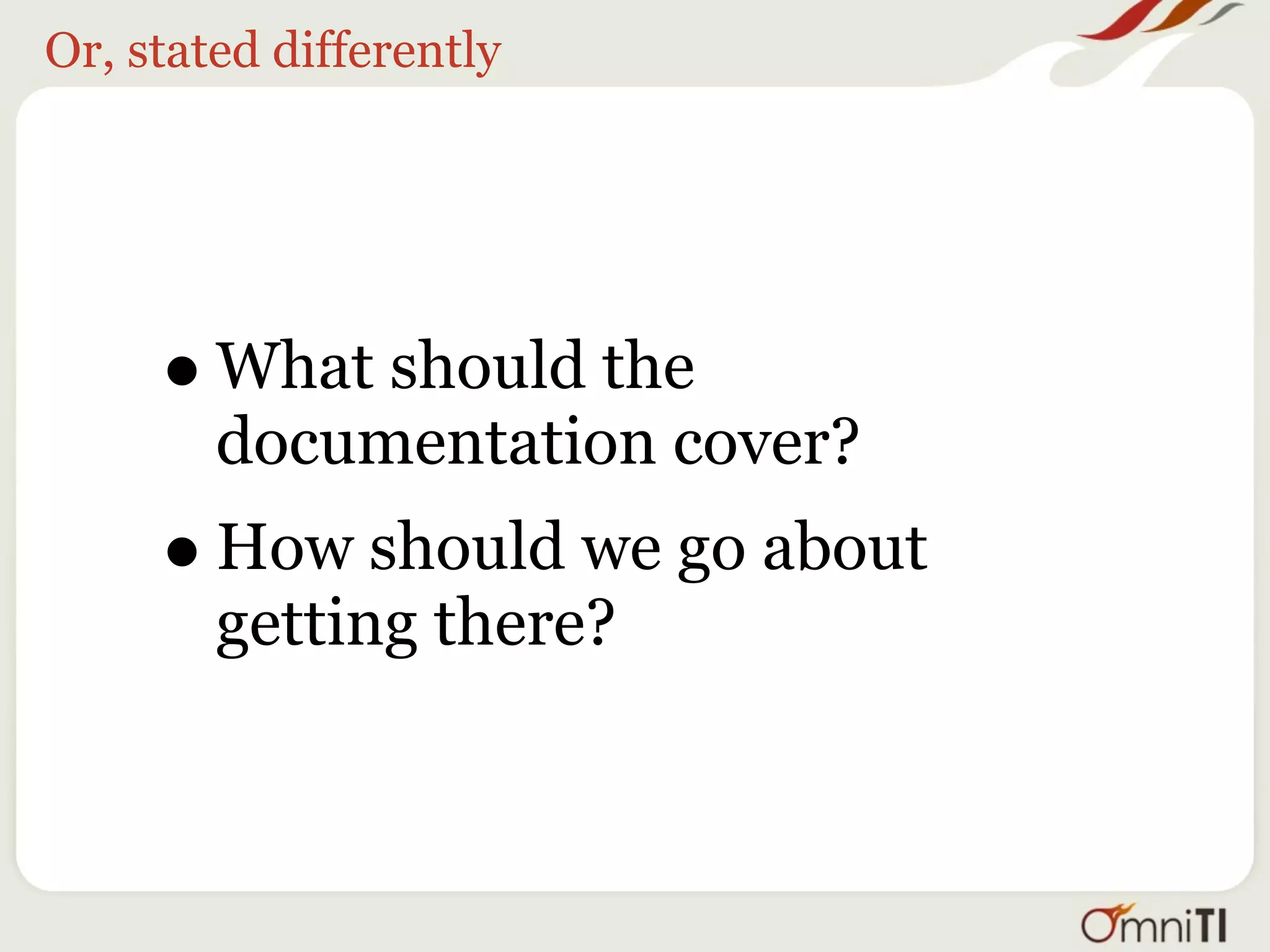 Or, stated differently




     • What should the
        documentation cover?
     • How should we go about
        getting there?
 