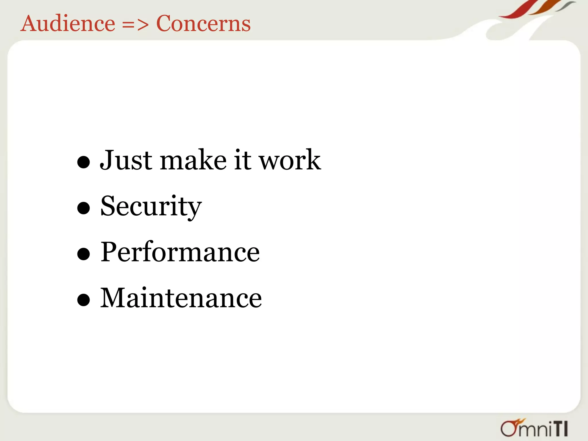Audience => Concerns




    • Just make it work
    • Security
    • Performance
    • Maintenance
 