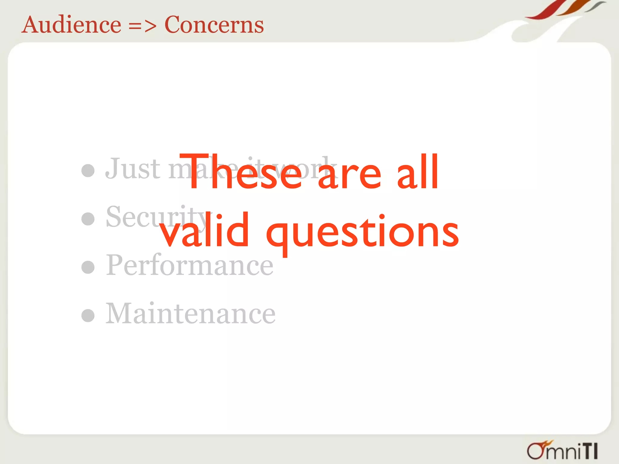 Audience => Concerns




    • Just make it work all
           These are
    • Security questions
          valid
    • Performance
    • Maintenance
 