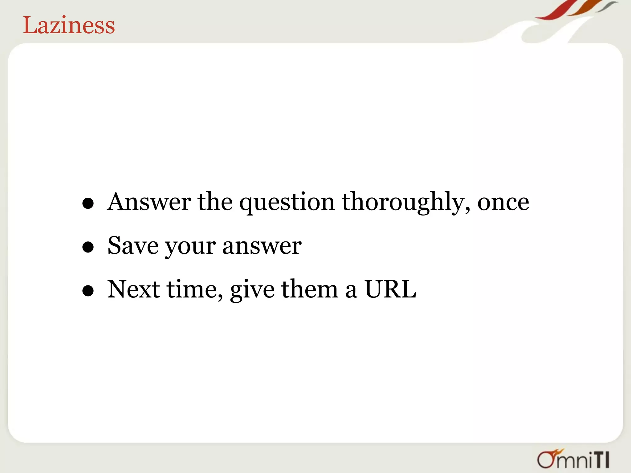 Laziness




    • Answer the question thoroughly, once
    • Save your answer
    • Next time, give them a URL
 