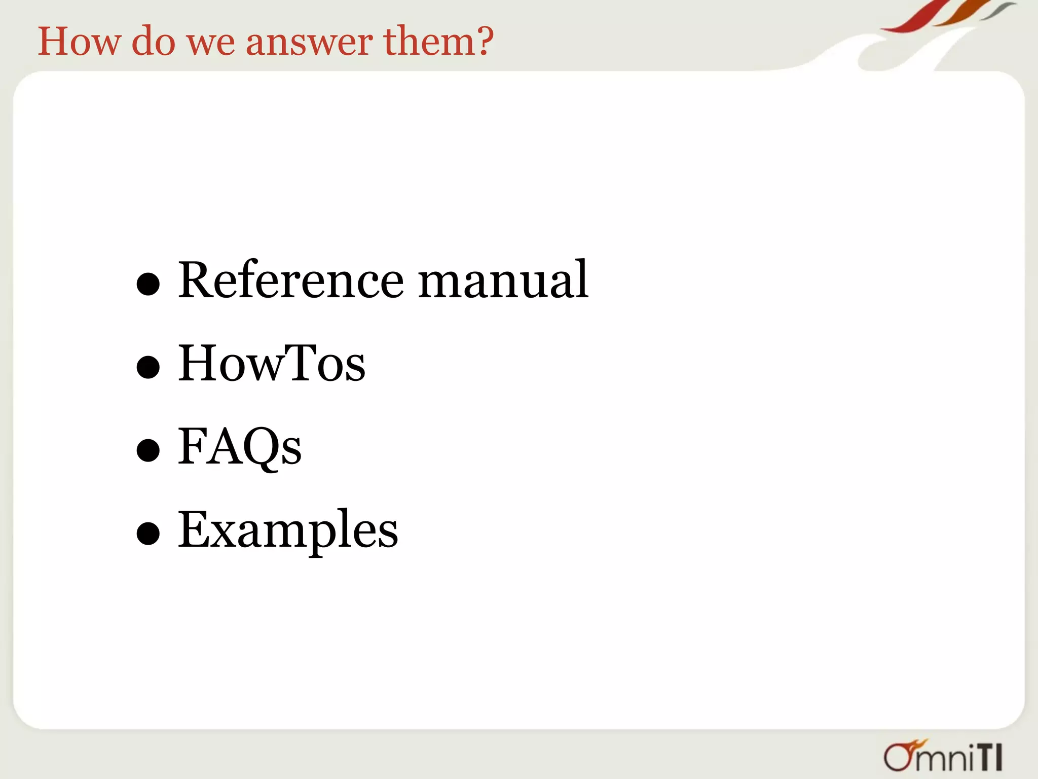 How do we answer them?




    • Reference manual
    • HowTos
    • FAQs
    • Examples
 