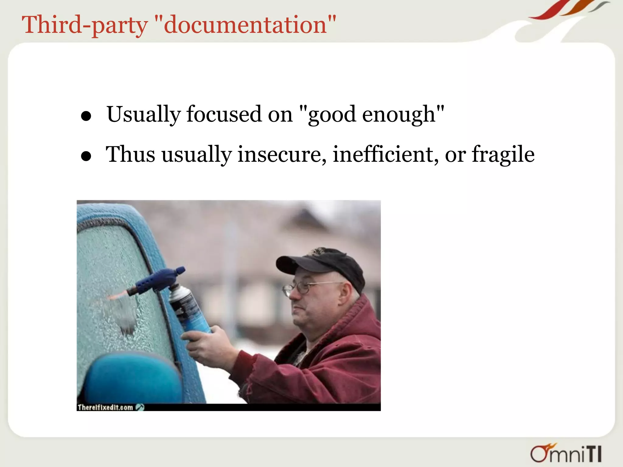 Third-party "documentation"


    •   Usually focused on "good enough"

    •   Thus usually insecure, inefficient, or fragile
 