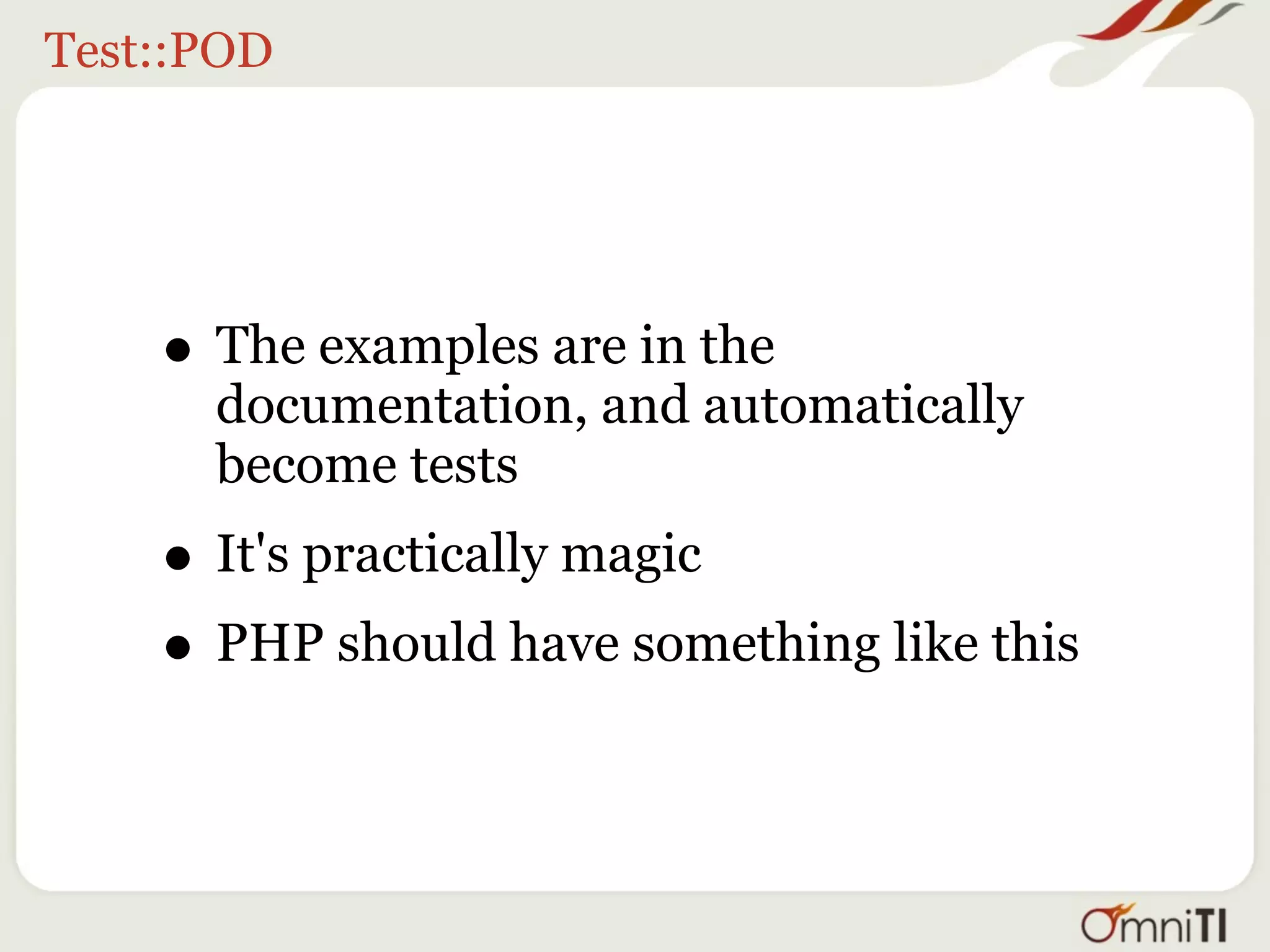 Test::POD




    • The examples are in the
      documentation, and automatically
      become tests
    • It's practically magic
    • PHP should have something like this
 