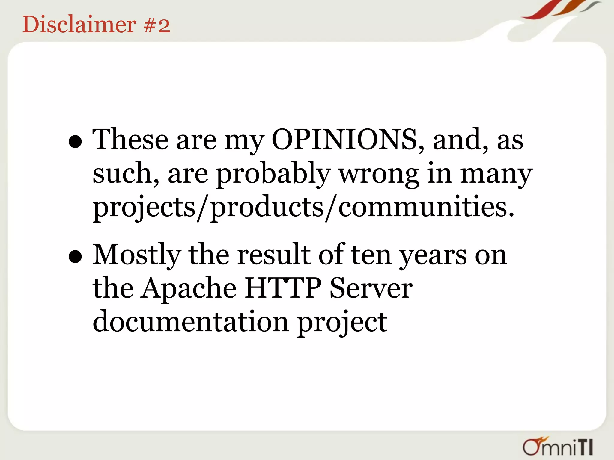 Disclaimer #2




   • These are my OPINIONS, and, as
      such, are probably wrong in many
      projects/products/communities.
   • Mostly the result of ten years on
      the Apache HTTP Server
      documentation project
 