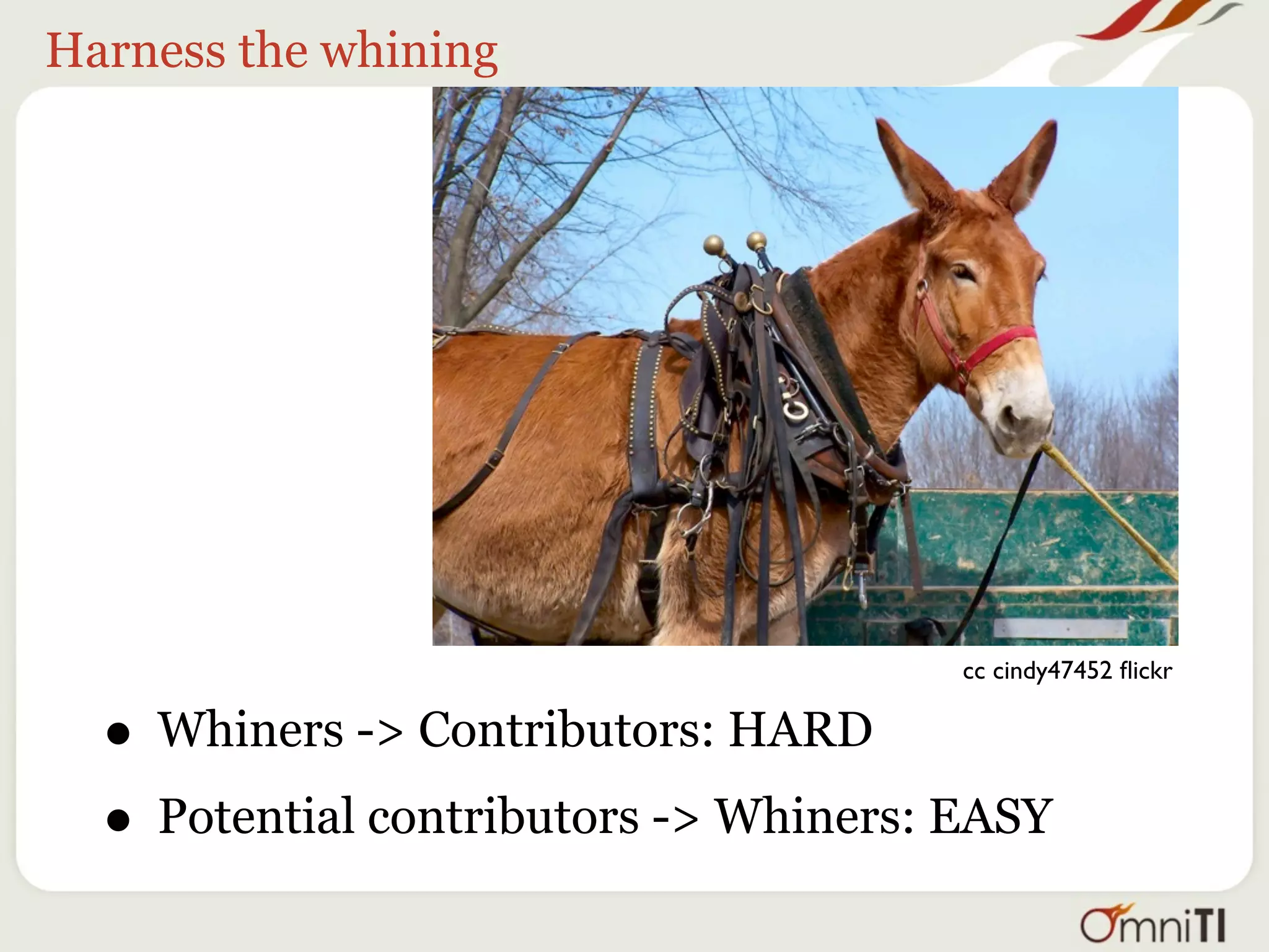 Harness the whining




                                       cc cindy47452 ﬂickr


  • Whiners -> Contributors: HARD
  • Potential contributors -> Whiners: EASY
 
