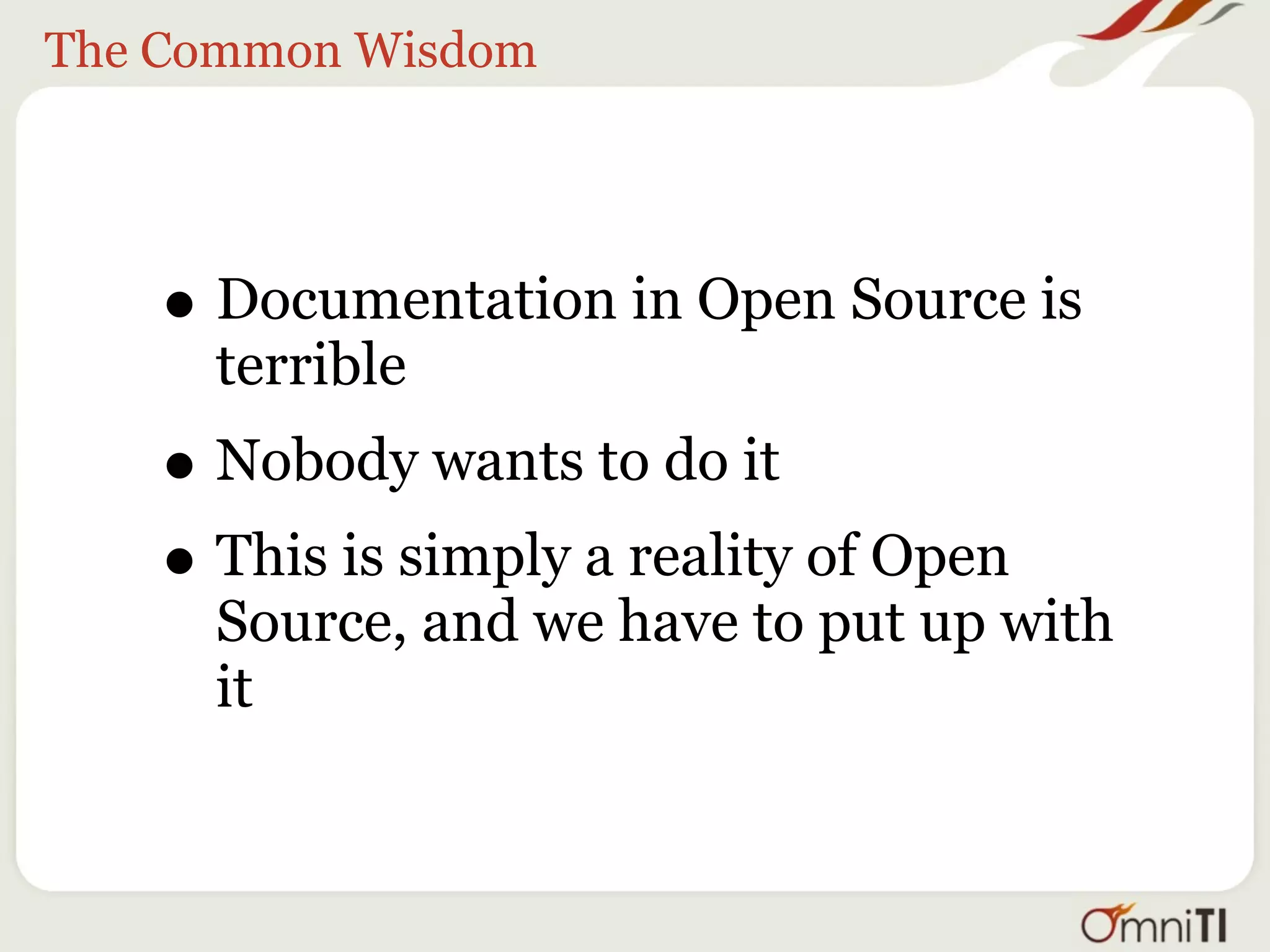 The Common Wisdom




   • Documentation in Open Source is
     terrible
   • Nobody wants to do it
   • This is simply a reality of Open
     Source, and we have to put up with
     it
 