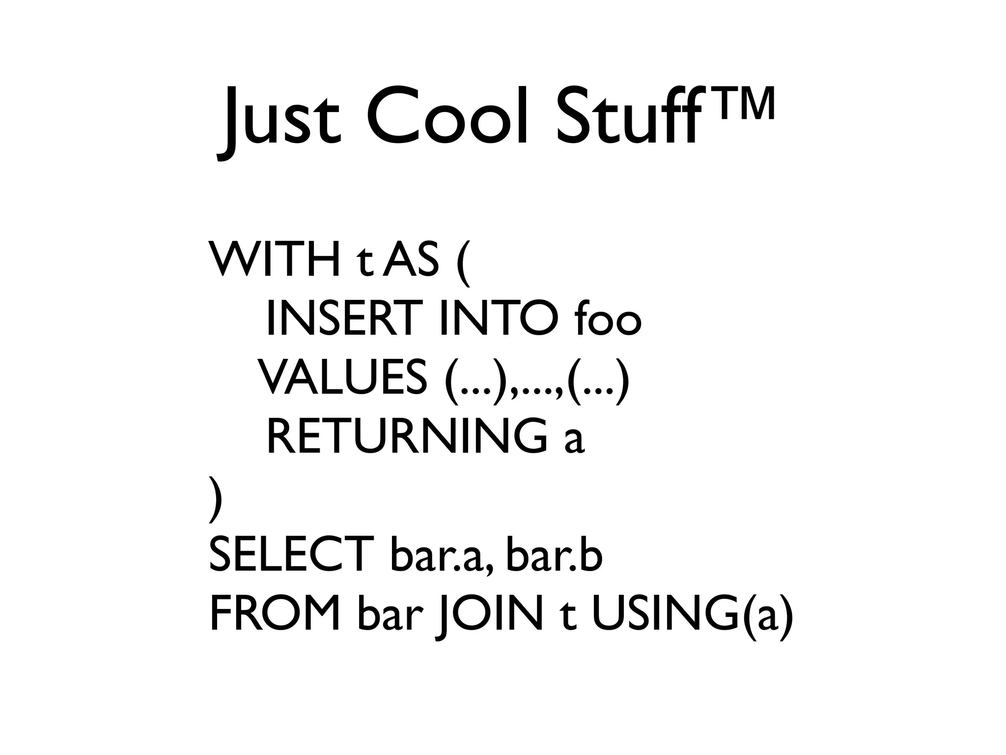 Just Cool Stuff™
WITH t AS (
  INSERT INTO foo
  VALUES (...),...,(...)
  RETURNING a
)
SELECT bar.a, bar.b
FROM bar JOIN t USING(a)
 