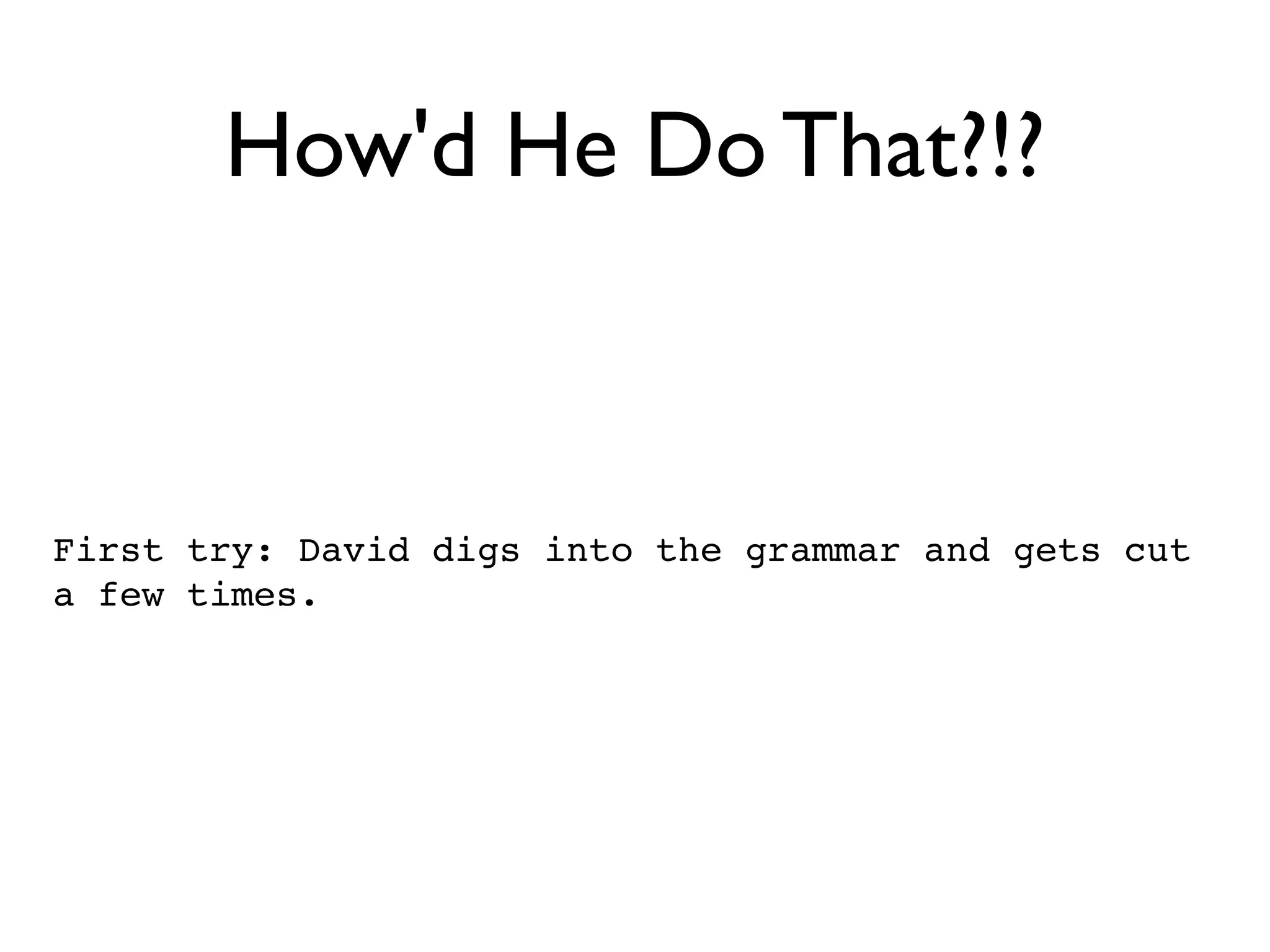 How'd He Do That?!?



First try: David digs into the grammar and gets cut
a few times.
 