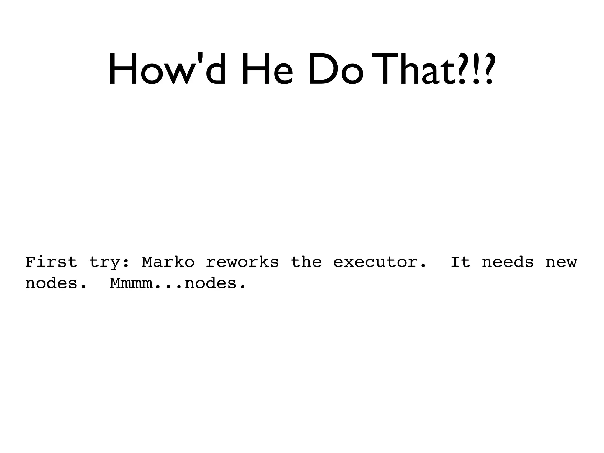 How'd He Do That?!?



First try: Marko reworks the executor.   It needs new
nodes. Mmmm...nodes.
 