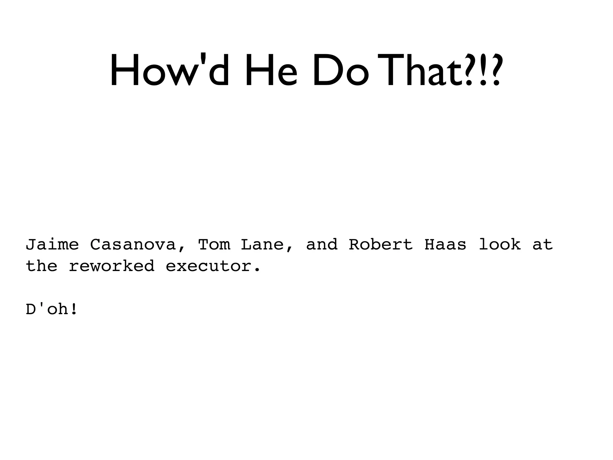 How'd He Do That?!?


Jaime Casanova, Tom Lane, and Robert Haas look at
the reworked executor.

D'oh!
 