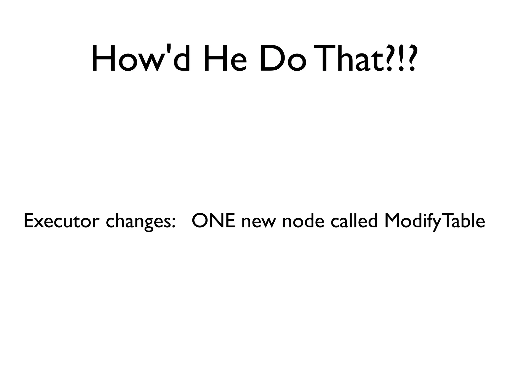 How'd He Do That?!?



Executor changes: ONE new node called ModifyTable
 