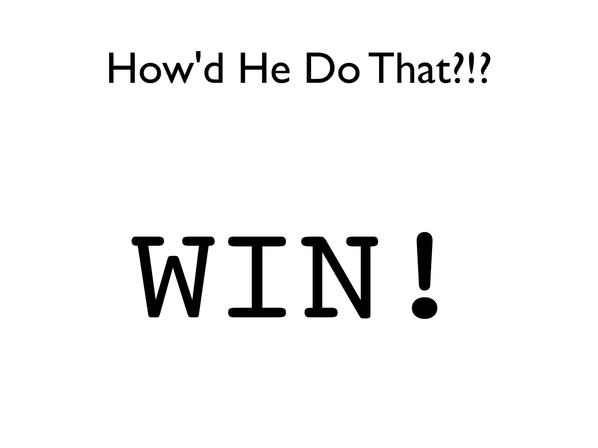How'd He Do That?!?




 WIN!
 