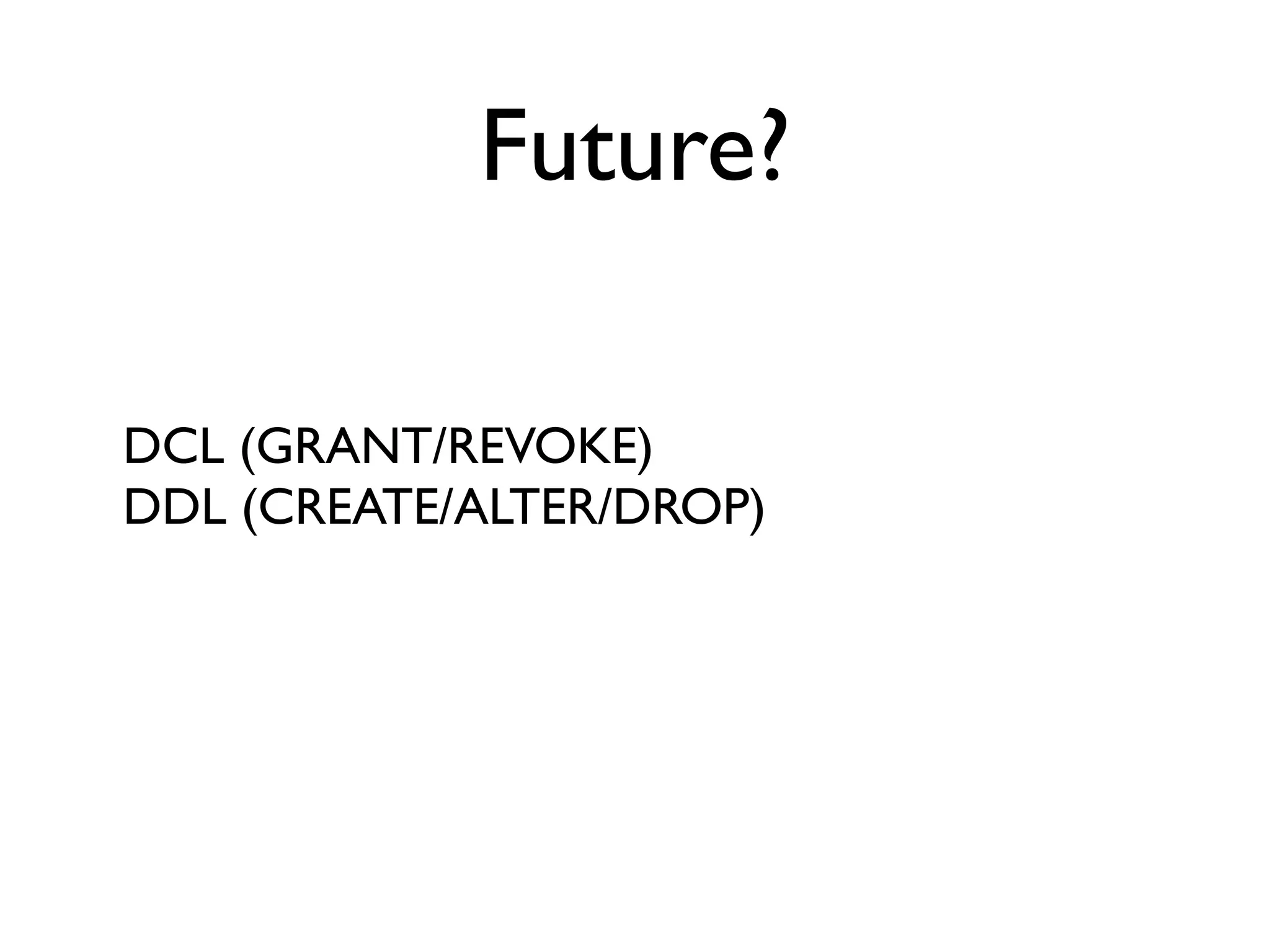 Future?

DCL (GRANT/REVOKE)
DDL (CREATE/ALTER/DROP)
 