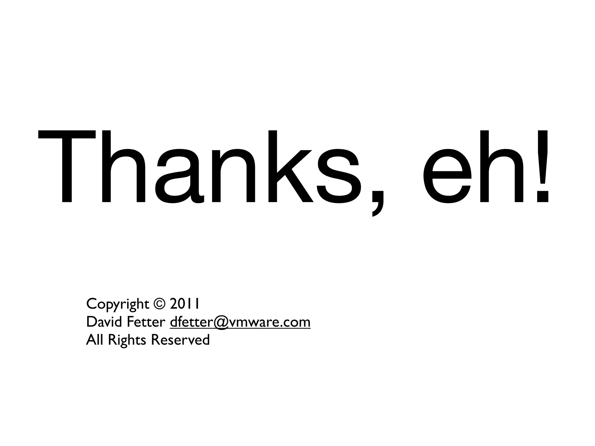 Thanks, eh!
 Copyright © 2011
 David Fetter dfetter@vmware.com
 All Rights Reserved
 