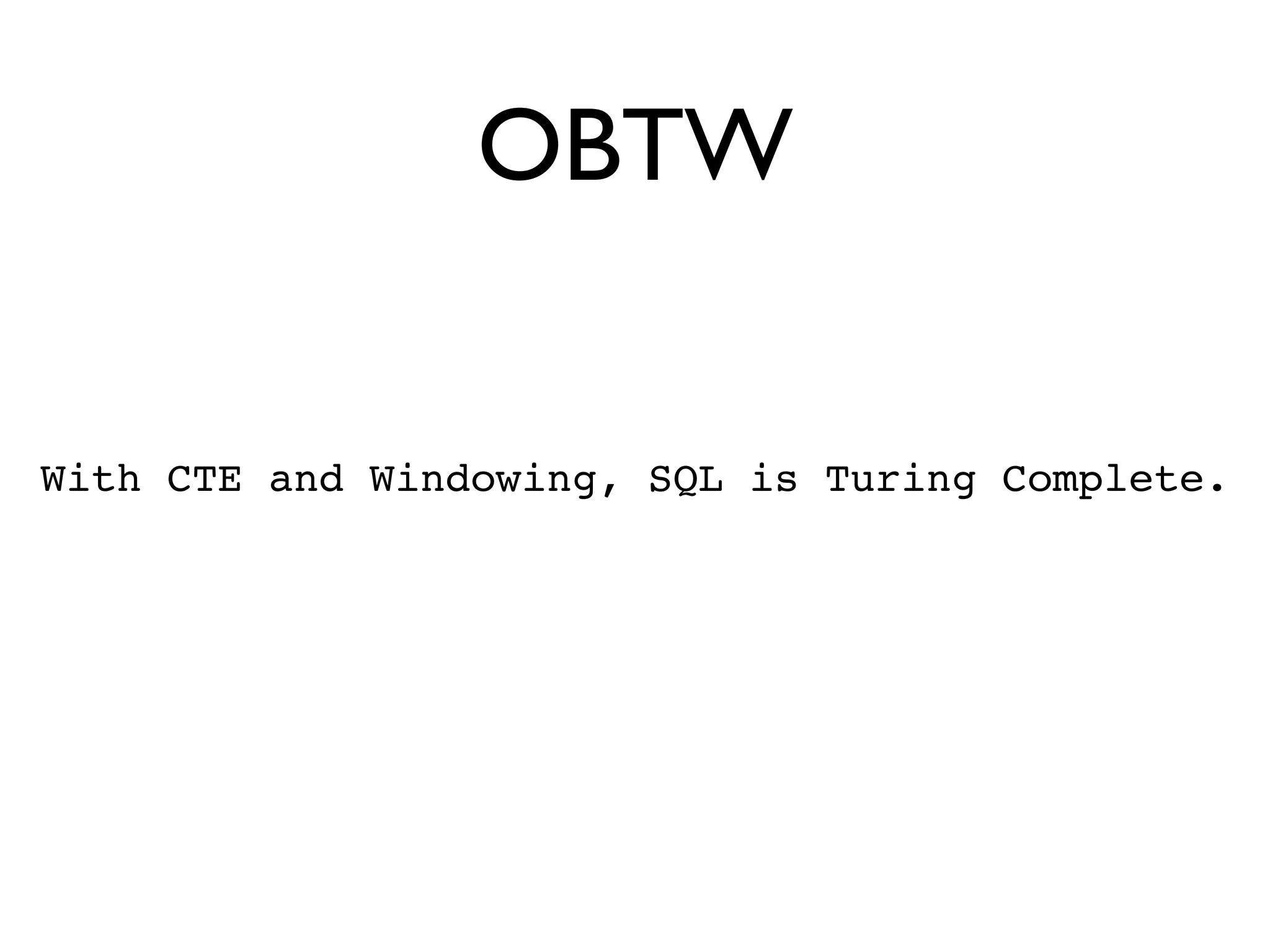 OBTW

With CTE and Windowing, SQL is Turing Complete.
 