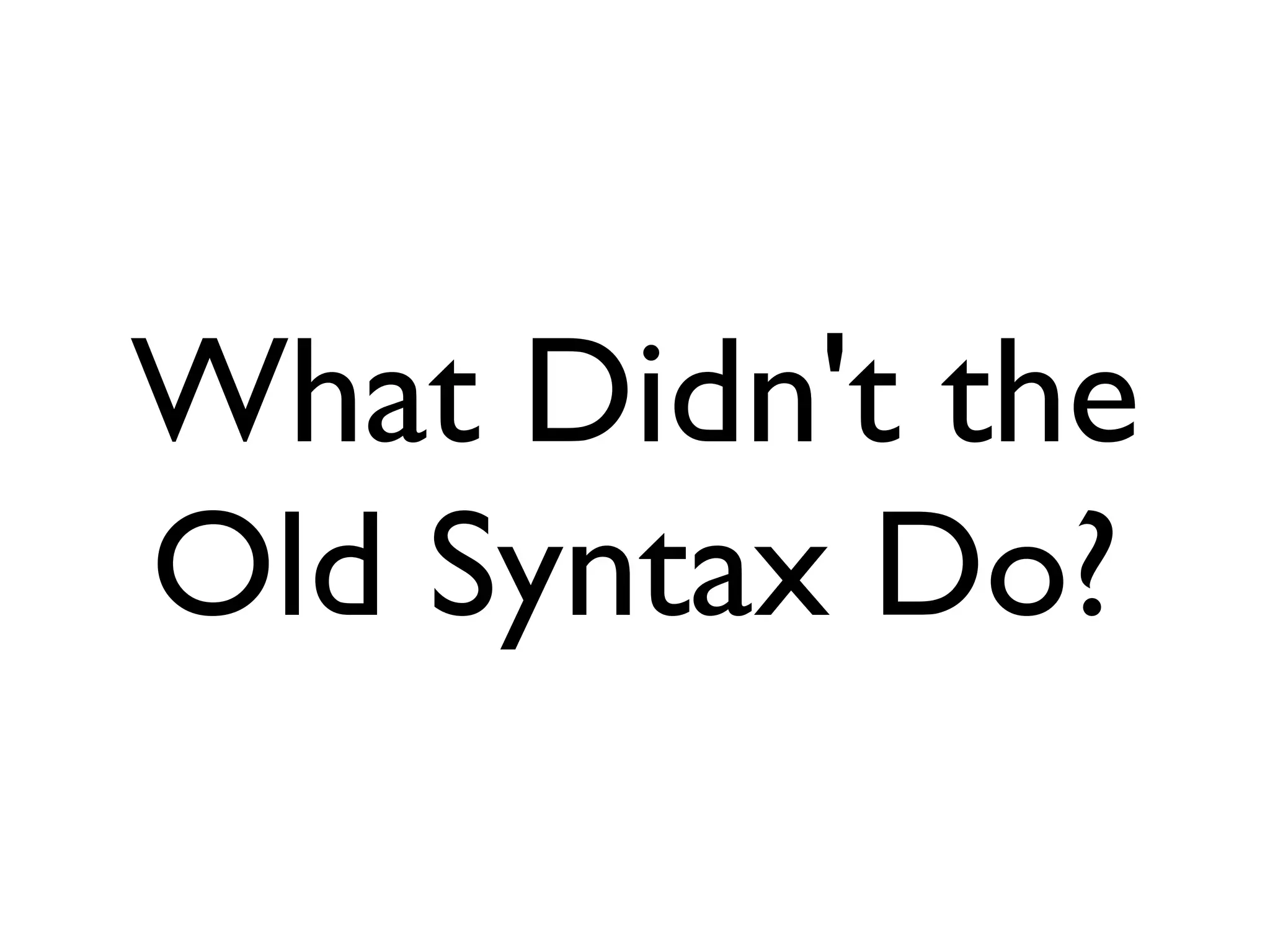 What Didn't the
Old Syntax Do?
 