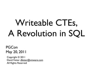 Writeable CTEs,
 A Revolution in SQL
PGCon
May 20, 2011
Copyright © 2011
David Fetter dfetter@vmware.com
All Rights Reserved
 