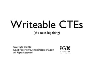 Writeable CTEs
                   (the next big thing)



Copyright © 2009
David Fetter david.fetter@pgexperts.com
All Rights Reserved
 