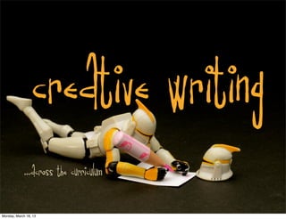 CREATIVE WRITING
             ...across the curriculum

Monday, March 18, 13
 