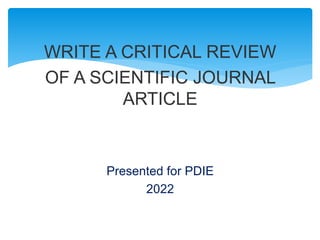 WRITE A CRITICAL REVIEW
OF A SCIENTIFIC JOURNAL
ARTICLE
Presented for PDIE
2022
 