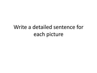 Write a detailed sentence for each picture 