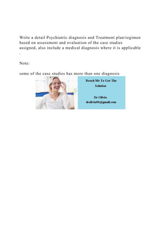 Write a detail Psychiatric diagnosis and Treatment plan/regimen
based on assessment and evaluation of the case studies
assigned, also include a medical diagnosis where it is applicable
.
Note:
some of the case studies has more than one diagnosis
 