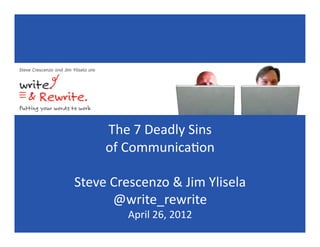 The$7$Deadly$Sins$
     of$Communica5on$

Steve$Crescenzo$&$Jim$Ylisela$
      @write_rewrite$
         April$26,$2012$
 
