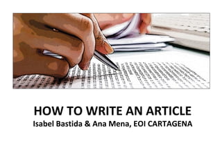 HOW TO WRITE AN ARTICLE
Isabel Bastida & Ana Mena, EOI CARTAGENA
 
