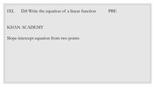 IXL D.8 Write the equation of a linear function PBE
KHAN ACADEMY
Slope-intercept equation from two points
 