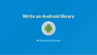 Write an Android library
by Romain Rochegude
 