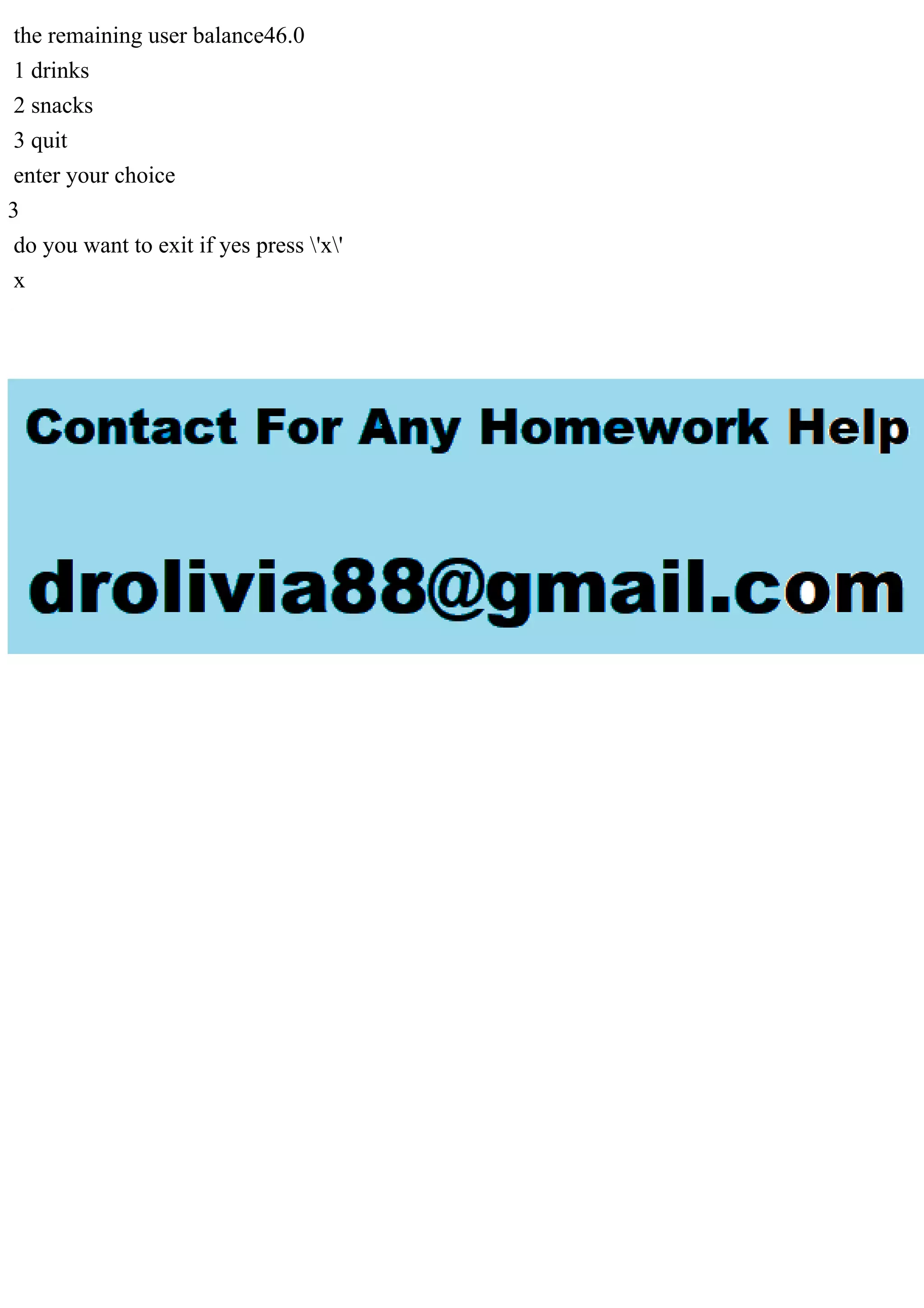 the remaining user balance46.0
1 drinks
2 snacks
3 quit
enter your choice
3
do you want to exit if yes press 'x'
x
 