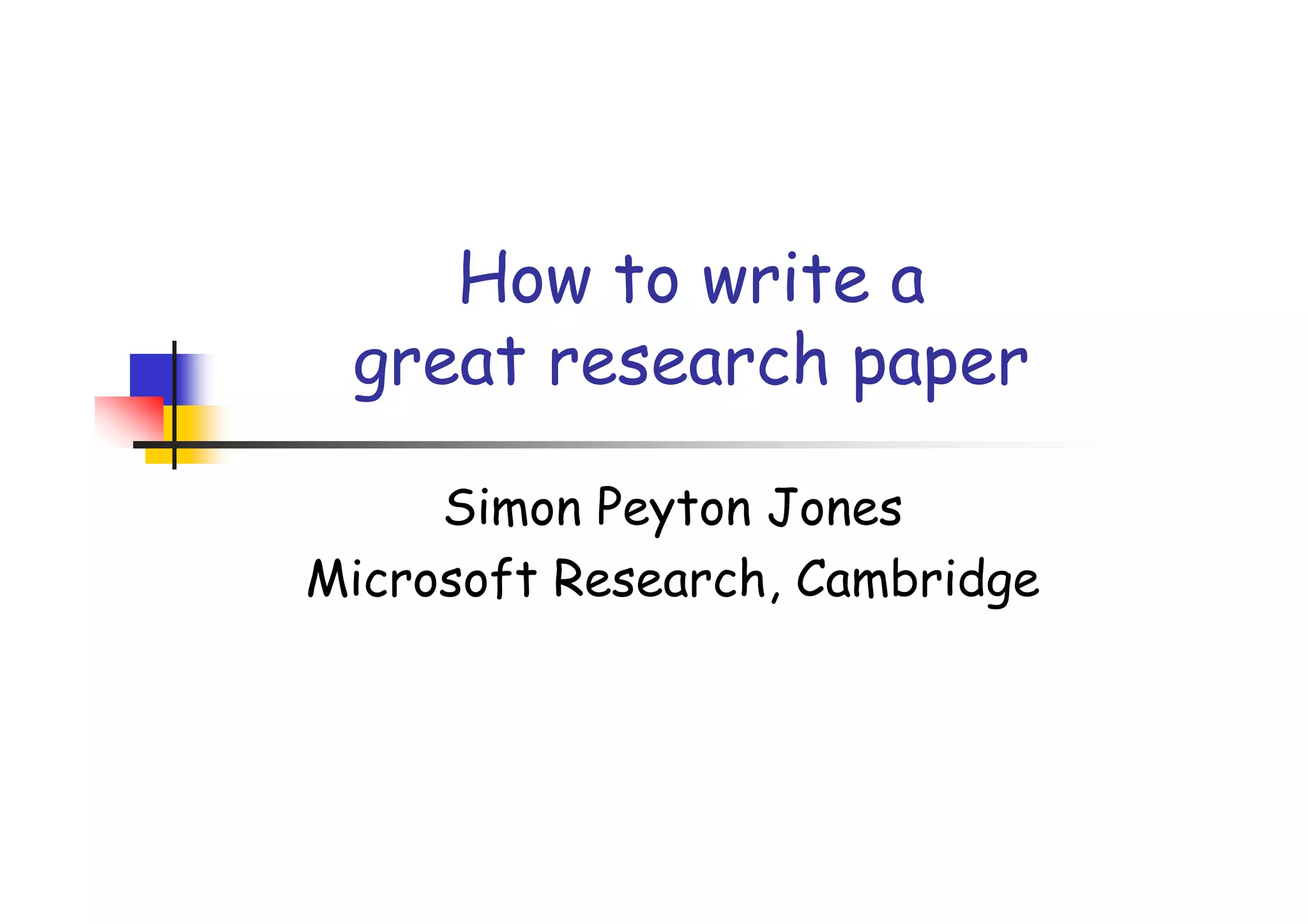 How to write a
 great research paper

     Simon Peyton Jones
Microsoft Research, Cambridge
 