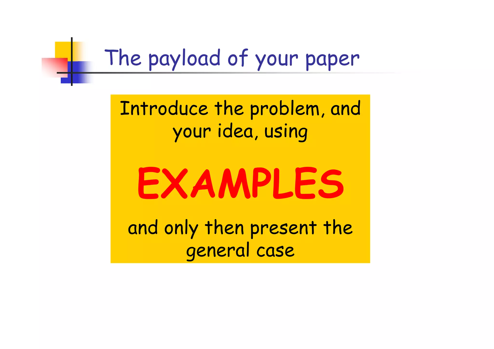 The payload of your paper

 Introduce the problem, and
      your idea, using


   EXAMPLES
  and only then present the
        general case
 