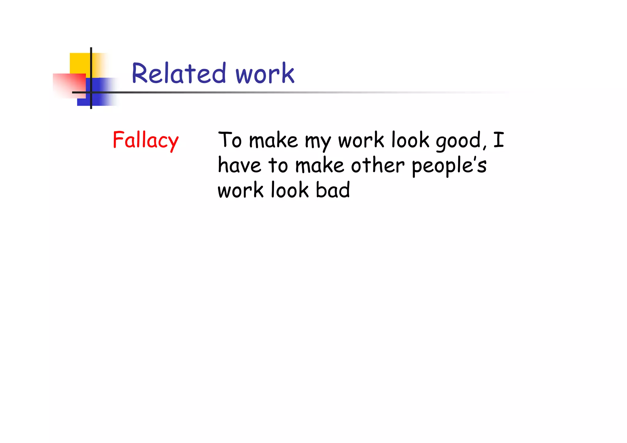 Related work

Fallacy   To make my work look good, I
          have to make other people’s
          work look bad
 